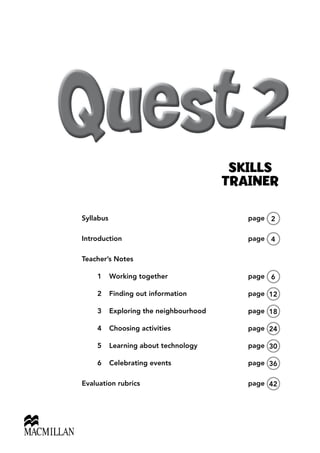 Syllabus		 page 2
Introduction	page 4
Teacher’s Notes
	 1	 Working together	 page 6
	 2	 Finding out information	 page 12
	 3	 Exploring the neighbourhood	 page 18
	 4	 Choosing activities	 page 24
	 5	 Learning about technology	 page 30
	 6	 Celebrating events	 page 36
Evaluation rubrics	 page 42
SKILLS
TRAINER
 