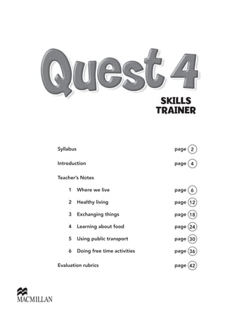 Syllabus		 page 2
Introduction	page 4
Teacher’s Notes
	 1	 Where we live	 page 6
	 2	 Healthy living	 page 12
	 3	 Exchanging things	 page 18
	 4	 Learning about food	 page 24
	 5	 Using public transport	 page 30
	 6	 Doing free time activities	 page 36
Evaluation rubrics	 page 42
SKILLS
TRAINER
 