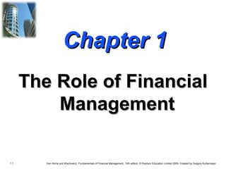 1.1 Van Horne and Wachowicz, Fundamentals of Financial Management, 13th edition. © Pearson Education Limited 2009. Created by Gregory Kuhlemeyer.
Chapter 1Chapter 1
The Role of FinancialThe Role of Financial
ManagementManagement
The Role of FinancialThe Role of Financial
ManagementManagement
 