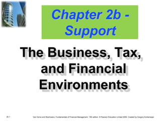 2b.1 Van Horne and Wachowicz, Fundamentals of Financial Management, 13th edition. © Pearson Education Limited 2009. Created by Gregory Kuhlemeyer.
Chapter 2b -
Support
The Business, Tax,
and Financial
Environments
 