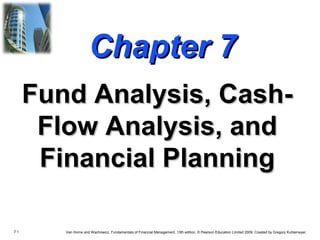 7.1 Van Horne and Wachowicz, Fundamentals of Financial Management, 13th edition. © Pearson Education Limited 2009. Created by Gregory Kuhlemeyer.
Chapter 7Chapter 7
Fund Analysis, Cash-Fund Analysis, Cash-
Flow Analysis, andFlow Analysis, and
Financial PlanningFinancial Planning
 