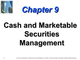 9.1 Van Horne and Wachowicz, Fundamentals of Financial Management, 13th edition. © Pearson Education Limited 2009. Created by Gregory Kuhlemeyer.
Chapter 9Chapter 9
Cash and MarketableCash and Marketable
SecuritiesSecurities
ManagementManagement
 