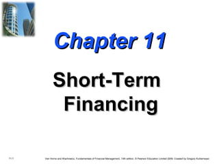 11.1 Van Horne and Wachowicz, Fundamentals of Financial Management, 13th edition. © Pearson Education Limited 2009. Created by Gregory Kuhlemeyer.
Chapter 11Chapter 11
Short-TermShort-Term
FinancingFinancing
 