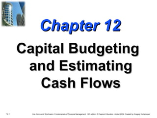 12.1 Van Horne and Wachowicz, Fundamentals of Financial Management, 13th edition. © Pearson Education Limited 2009. Created by Gregory Kuhlemeyer.
Chapter 12Chapter 12
Capital BudgetingCapital Budgeting
and Estimatingand Estimating
Cash FlowsCash Flows
 