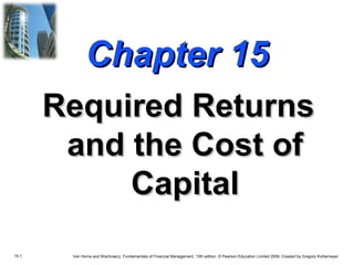 15.1 Van Horne and Wachowicz, Fundamentals of Financial Management, 13th edition. © Pearson Education Limited 2009. Created by Gregory Kuhlemeyer.
Chapter 15Chapter 15
Required ReturnsRequired Returns
and the Cost ofand the Cost of
CapitalCapital
 