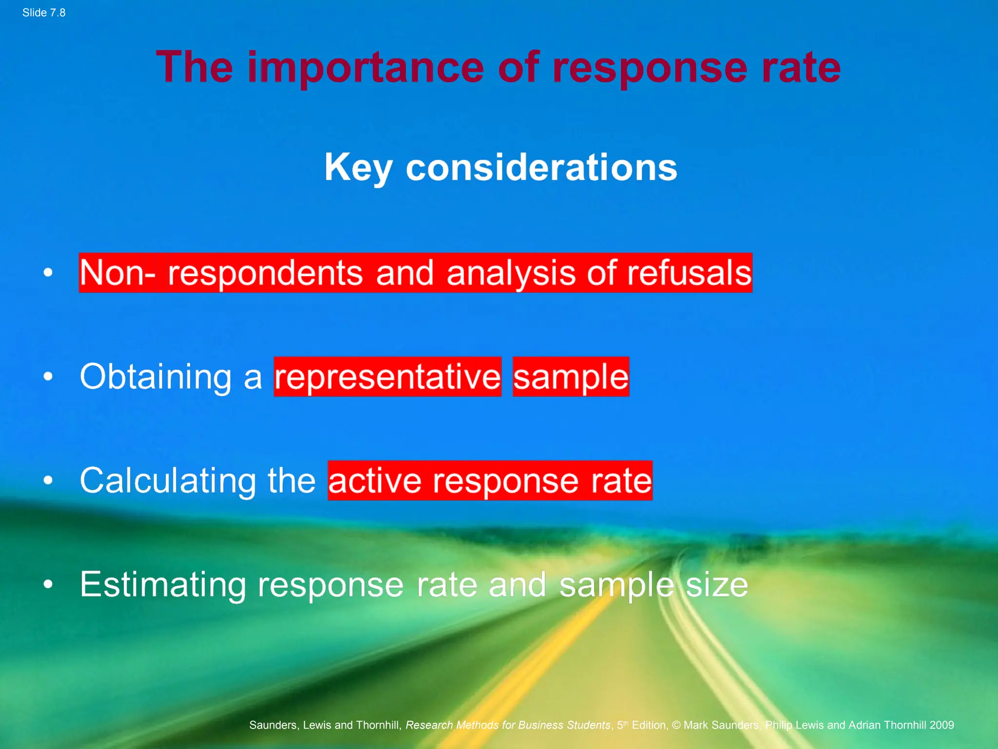 Slide 7.8
Saunders, Lewis and Thornhill, Research Methods for Business Students, 5th
Edition, © Mark Saunders, Philip Lewis and Adrian Thornhill 2009
The importance of response rate
 