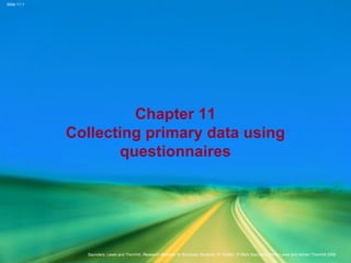 Slide 11.1
Saunders, Lewis and Thornhill, Research Methods for Business Students, 5th
Edition, © Mark Saunders, Philip Lewis and Adrian Thornhill 2009
Chapter 11
Collecting primary data using
questionnaires
 