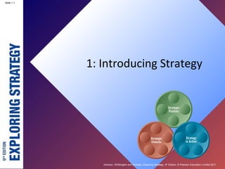 Johnson, Whittington and Scholes, Exploring Strategy, 9th
Edition, © Pearson Education Limited 2011
Slide 1.1
1: Introducing Strategy
 