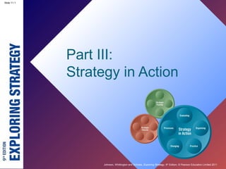 Slide 2.1
Johnson, Whittington and Scholes, Exploring Strategy, 9th
Edition, © Pearson Education Limited 2011
Slide 11.1
Part III:
Strategy in Action
 