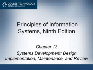 1
Principles of Information
Systems, Ninth Edition
Chapter 13
Systems Development: Design,
Implementation, Maintenance, and Review
 