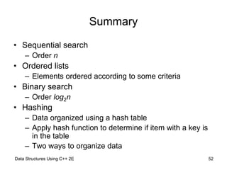Data Structures Using C++ 2E 52
Summary
• Sequential search
– Order n
• Ordered lists
– Elements ordered according to some...