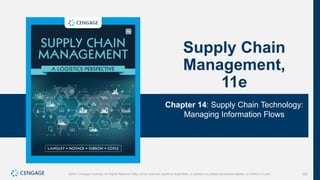 380
©2021 Cengage Learning. All Rights Reserved. May not be scanned, copied or duplicated, or posted to a publicly accessible website, in whole or in part.
Supply Chain
Management,
11e
Chapter 14: Supply Chain Technology:
Managing Information Flows
©2021 Cengage Learning. All Rights Reserved. May not be scanned, copied or duplicated, or posted to a publicly accessible website, in whole or in part.
 
