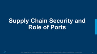41
©2021 Cengage Learning. All Rights Reserved. May not be scanned, copied or duplicated, or posted to a publicly accessible website, in whole or in part.
Supply Chain Security and
Role of Ports
 