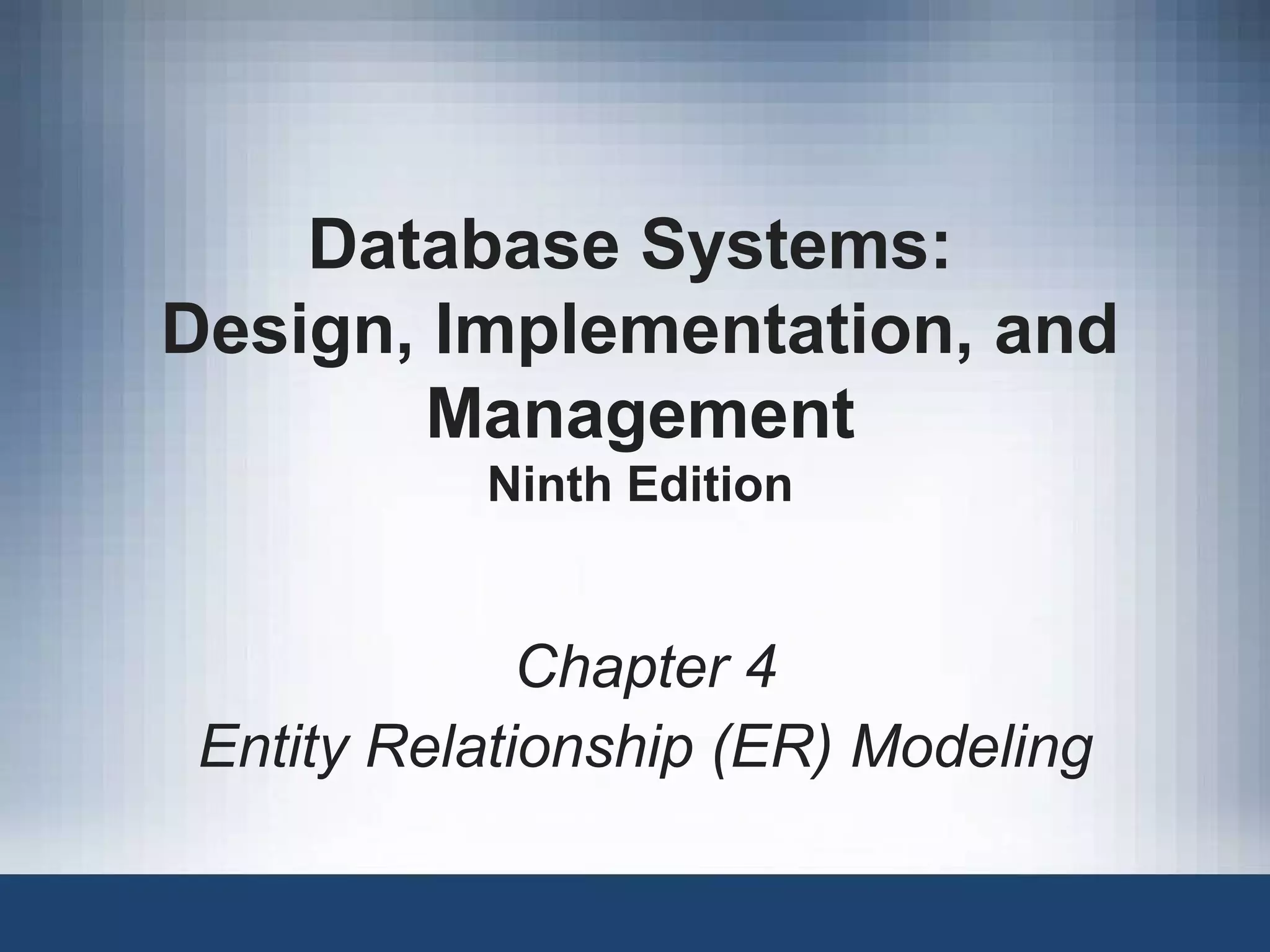 Database Systems:
Design, Implementation, and
Management
Ninth Edition
Chapter 4
Entity Relationship (ER) Modeling
 
