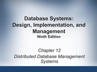 Database Systems: 
Design, Implementation, and 
Management 
Ninth Edition 
Chapter 12 
Distributed Database Management 
Systems 
 