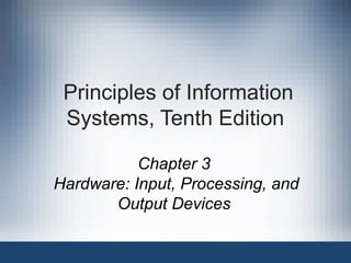 Principles of Information
Systems, Tenth Edition
Chapter 3
Hardware: Input, Processing, and
Output Devices

 