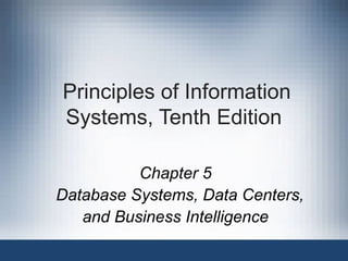 Principles of Information
Systems, Tenth Edition
Chapter 5
Database Systems, Data Centers,
and Business Intelligence

 