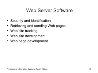 Web Server Software
•
•
•
•
•

Security and identification
Retrieving and sending Web pages
Web site tracking
Web site development
Web page development

Principles of Information Systems, Tenth Edition

49

 