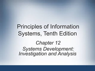 Principles of Information
Systems, Tenth Edition
Chapter 12
Systems Development:
Investigation and Analysis
1

 