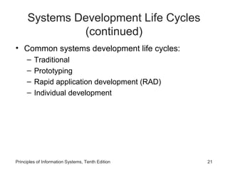 Systems Development Life Cycles
(continued)
• Common systems development life cycles:
–
–
–
–

Traditional
Prototyping
Rapid application development (RAD)
Individual development

Principles of Information Systems, Tenth Edition

21

 