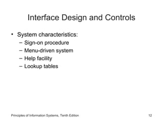 Interface Design and Controls
• System characteristics:
–
–
–
–

Sign-on procedure
Menu-driven system
Help facility
Lookup tables

Principles of Information Systems, Tenth Edition

12

 