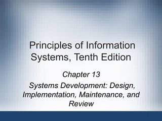 Principles of Information
Systems, Tenth Edition
Chapter 13
Systems Development: Design,
Implementation, Maintenance, and
Review
1

 