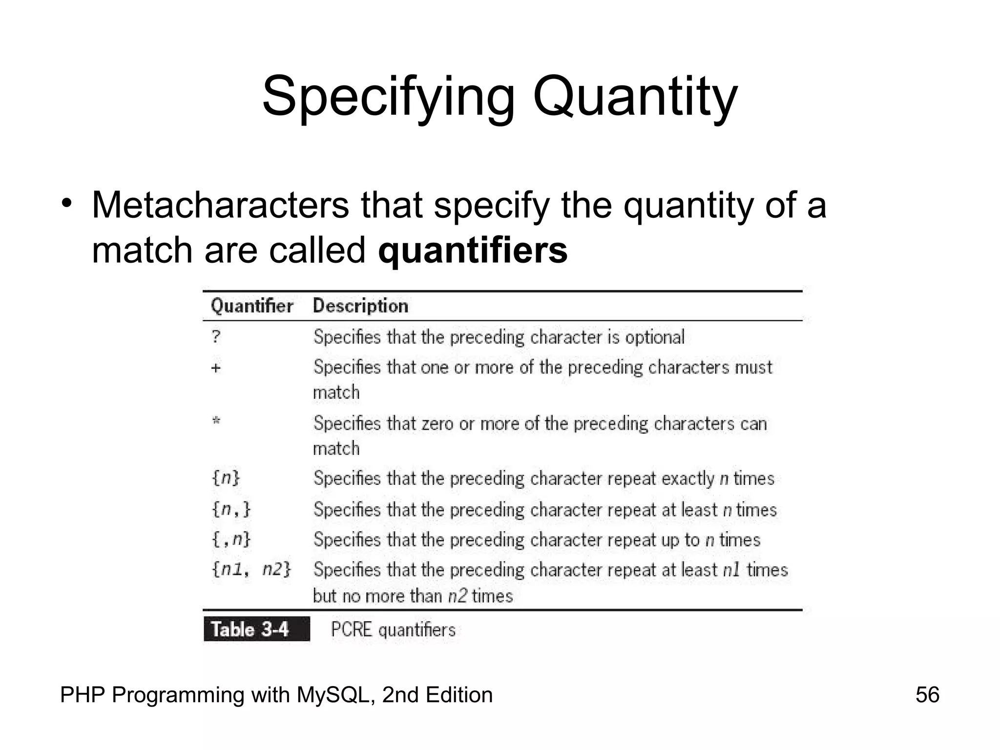 56PHP Programming with MySQL, 2nd Edition
Specifying Quantity
• Metacharacters that specify the quantity of a
match are called quantifiers
 