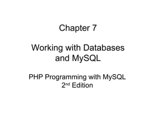 Chapter 7
Working with Databases
and MySQL
PHP Programming with MySQL
2nd
Edition
 