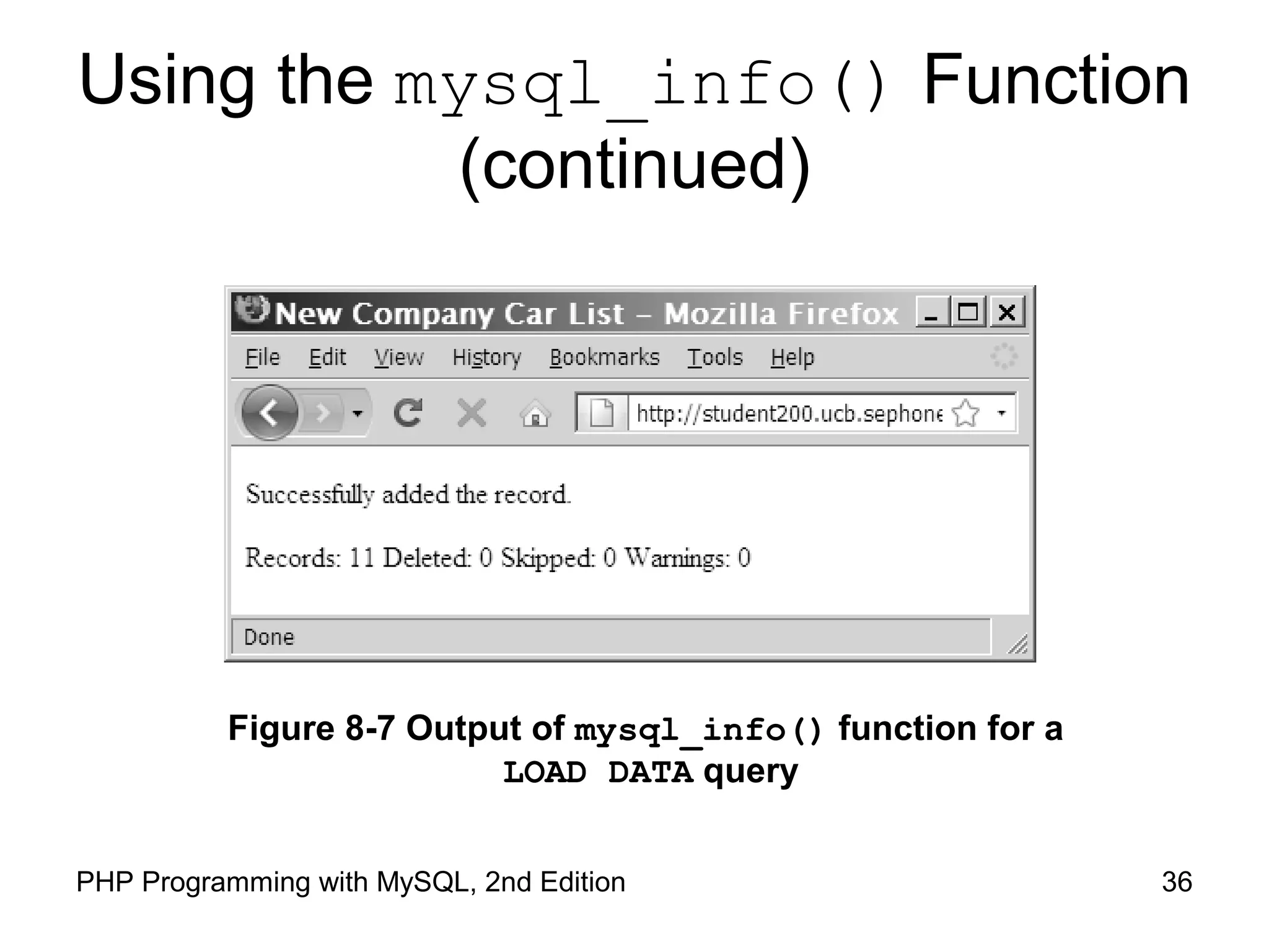 36PHP Programming with MySQL, 2nd Edition
Using the mysql_info() Function
(continued)
Figure 8-7 Output of mysql_info() function for a
LOAD DATA query
 