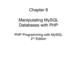 Chapter 8
Manipulating MySQL
Databases with PHP
PHP Programming with MySQL
2nd
Edition
 