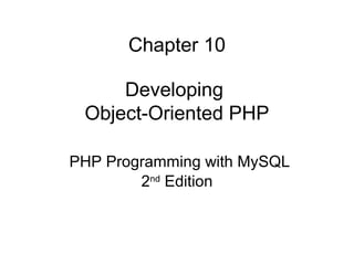 Chapter 10
Developing
Object-Oriented PHP
PHP Programming with MySQL
2nd
Edition
 