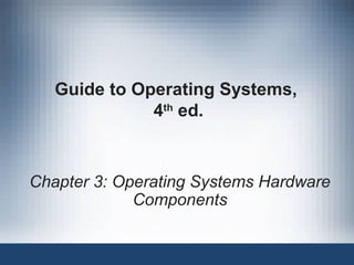 Guide to Operating Systems,
4th
ed.
Chapter 3: Operating Systems Hardware
Components
 