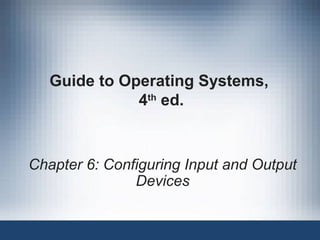 Guide to Operating Systems,
4th
ed.
Chapter 6: Configuring Input and Output
Devices
 