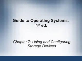 Guide to Operating Systems,
4th
ed.
Chapter 7: Using and Configuring
Storage Devices
 
