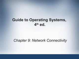 Guide to Operating Systems,
4th
ed.
Chapter 9: Network Connectivity
 