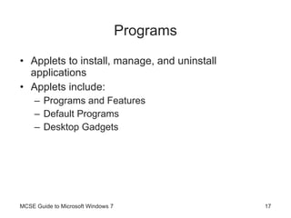 Programs Applets to install, manage, and uninstall applications Applets include: Programs and Features Default Programs Desktop Gadgets MCSE Guide to Microsoft Windows 7 