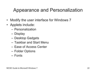 Appearance and Personalization Modify the user interface for Windows 7 Applets include: Personalization Display Desktop Gadgets Taskbar and Start Menu Ease of Access Center Folder Options Fonts MCSE Guide to Microsoft Windows 7 