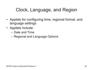 Clock, Language, and Region Applets for configuring time, regional format, and language settings Applets include: Date and Time Regional and Language Options MCSE Guide to Microsoft Windows 7 