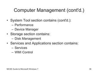 Computer Management (cont'd.) System Tool section contains (cont'd.): Performance Device Manager Storage section contains: Disk Management Services and Applications section contains: Services WMI Control MCSE Guide to Microsoft Windows 7 