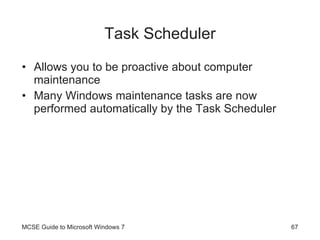 Task Scheduler Allows you to be proactive about computer maintenance Many Windows maintenance tasks are now performed automatically by the Task Scheduler MCSE Guide to Microsoft Windows 7 