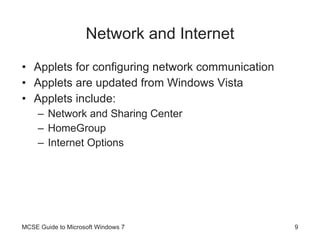 Network and Internet Applets for configuring network communication Applets are updated from Windows Vista Applets include: Network and Sharing Center HomeGroup Internet Options MCSE Guide to Microsoft Windows 7 