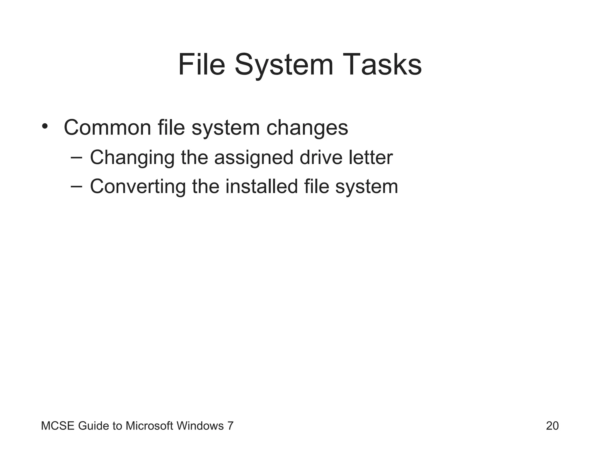 File System Tasks Common file system changes Changing the assigned drive letter Converting the installed file system MCSE Guide to Microsoft Windows 7 