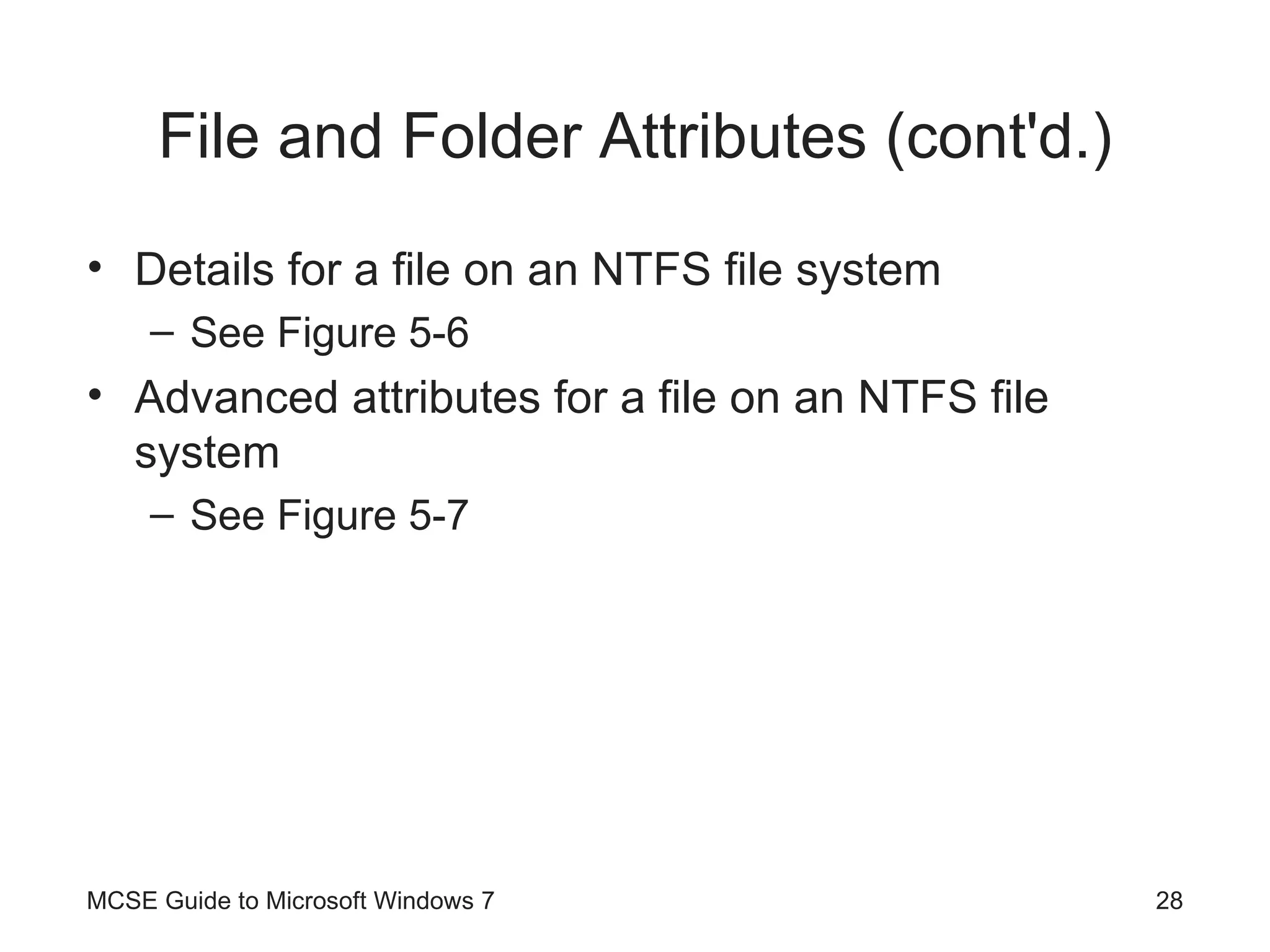 File and Folder Attributes (cont'd.) Details for a file on an NTFS file system See Figure 5-6 Advanced attributes for a file on an NTFS file system See Figure 5-7 MCSE Guide to Microsoft Windows 7 