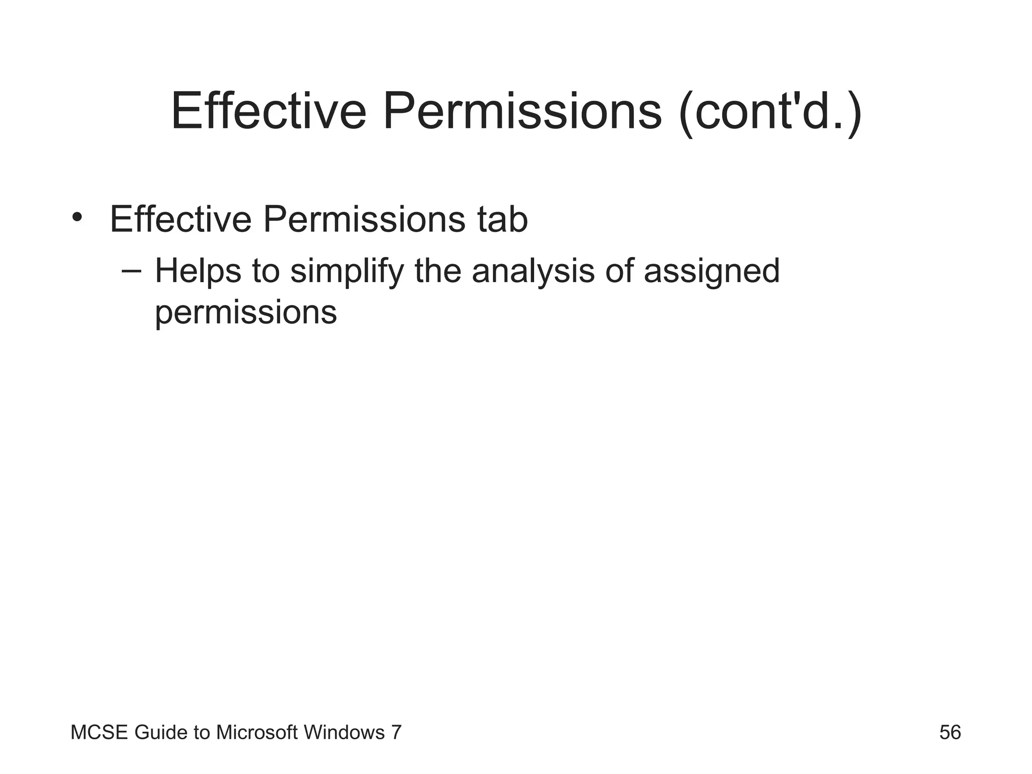 Effective Permissions (cont'd.) Effective Permissions tab Helps to simplify the analysis of assigned permissions MCSE Guide to Microsoft Windows 7 