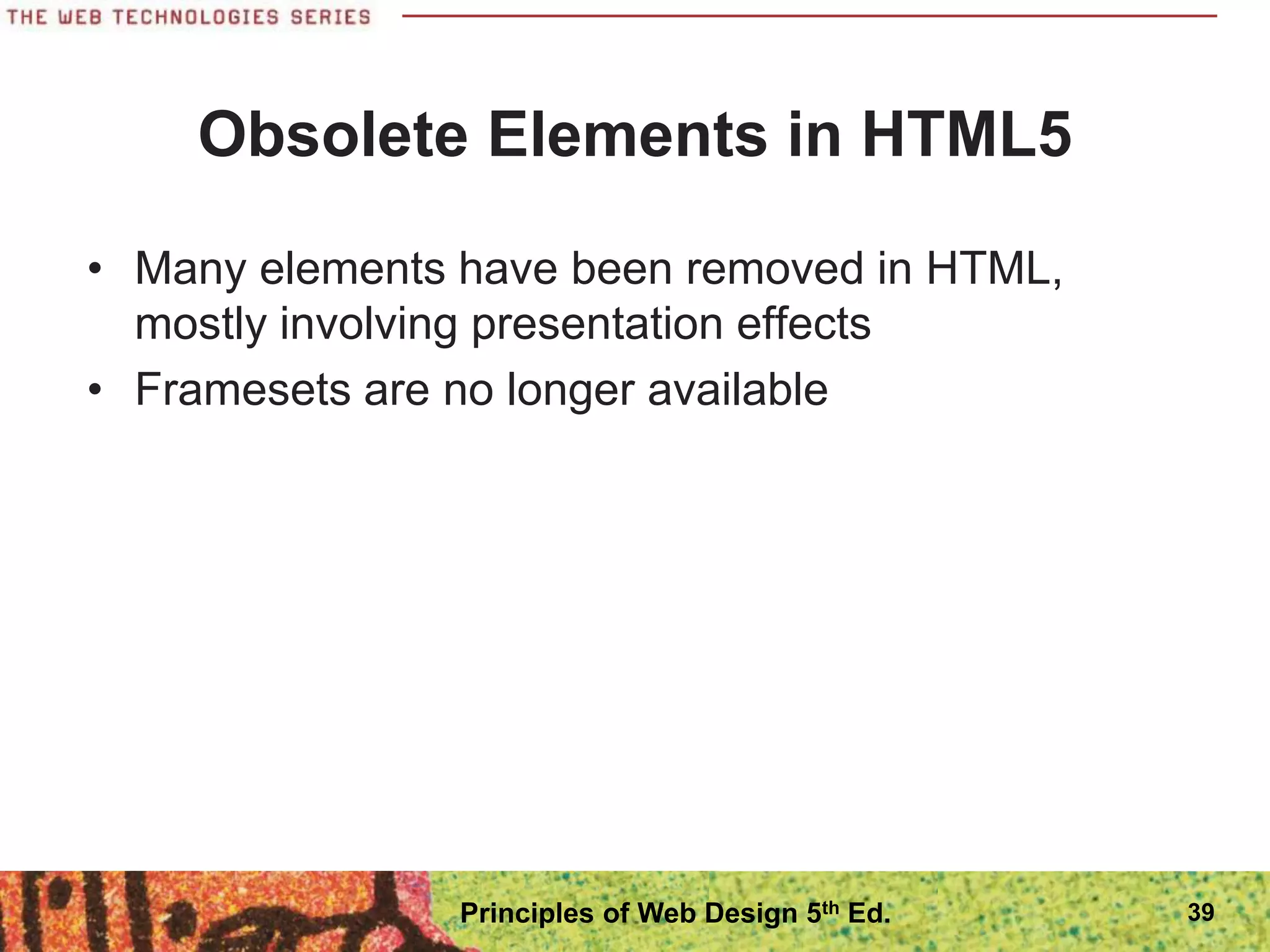 Obsolete Elements in HTML5
• Many elements have been removed in HTML,
mostly involving presentation effects
• Framesets are no longer available
39
Principles of Web Design 5th Ed.
 