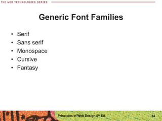 Generic Font Families
• Serif
• Sans serif
• Monospace
• Cursive
• Fantasy
Principles of Web Design 5th Ed. 24
 