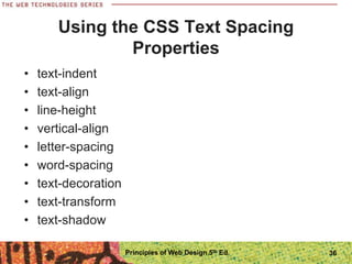 Using the CSS Text Spacing
Properties
• text-indent
• text-align
• line-height
• vertical-align
• letter-spacing
• word-spacing
• text-decoration
• text-transform
• text-shadow
Principles of Web Design 5th Ed. 36
 