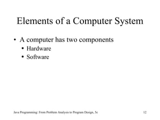 Elements of a Computer System A computer has two components Hardware Software Java Programming: From Problem Analysis to Program Design, 5e 