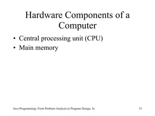 Hardware Components of a Computer Central processing unit (CPU) Main memory Java Programming: From Problem Analysis to Program Design, 5e 