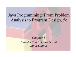 Java Programming: From Problem Analysis to Program Design, 5e Chapter 3 Introduction to Objects and Input/Output 